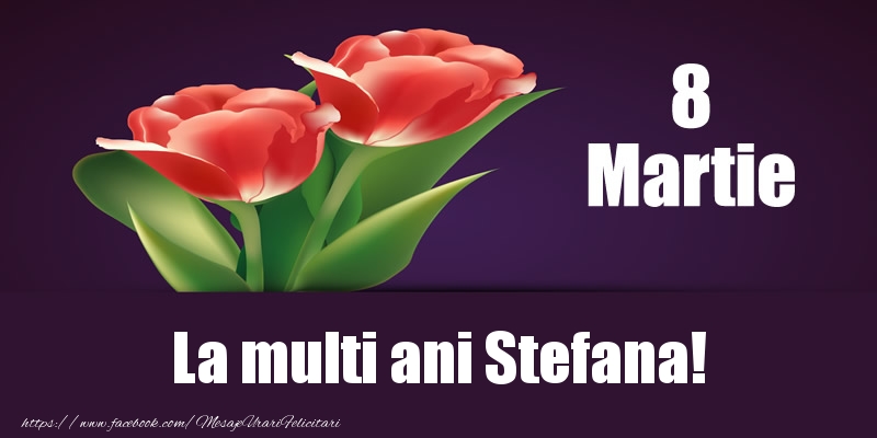  Felicitari de 8 Martie - Flori | 8 Martie La multi ani Stefana!