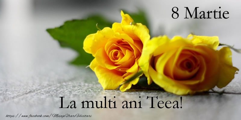 Felicitari de 8 Martie - Trandafiri | 8 Martie La multi ani Teea!