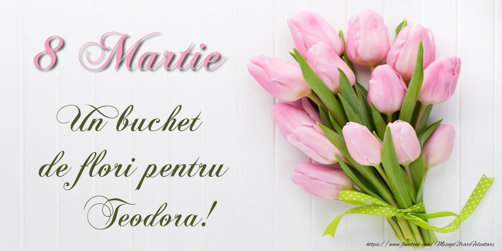  Felicitari de 8 Martie -  8 Martie Un buchet de flori pentru Teodora!