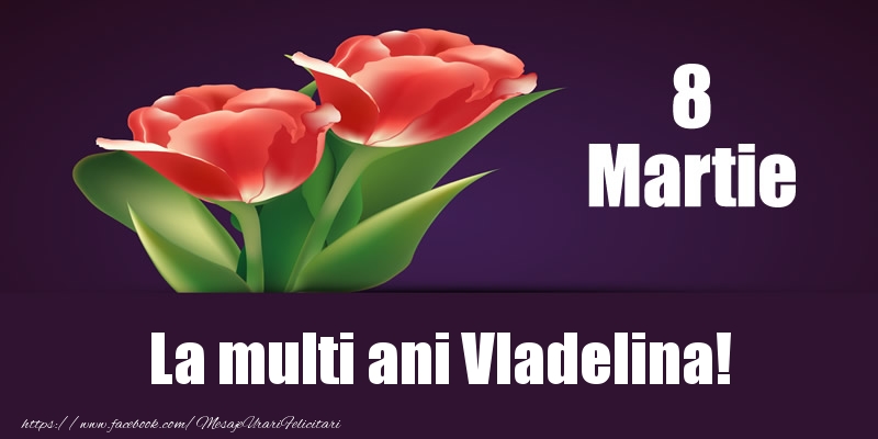  Felicitari de 8 Martie - Flori | 8 Martie La multi ani Vladelina!