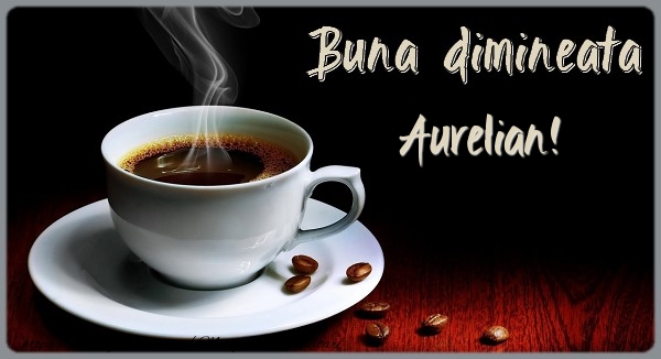  Felicitari de buna dimineata - ☕ Cafea | Buna dimineata Aurelian!