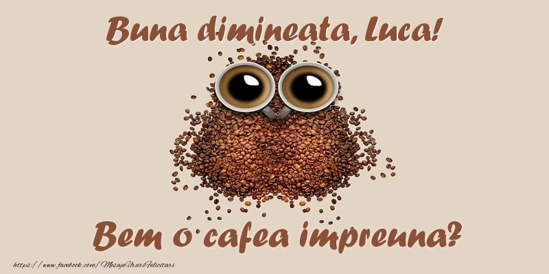  Felicitari de buna dimineata - ☕  Buna dimineata, Luca! Bem o cafea impreuna?