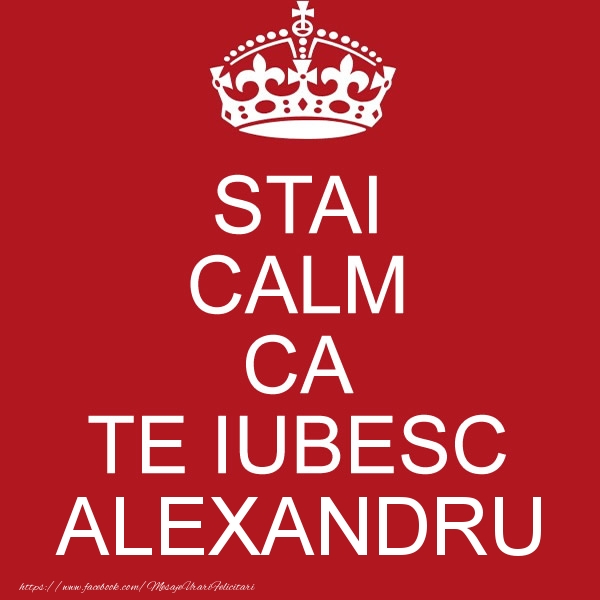 Dragoste STAI CALM CA TE IUBESC Alexandru!