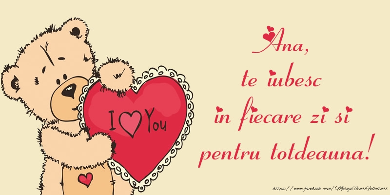  Felicitari de dragoste - Ursuleti | Ana, te iubesc in fiecare zi si pentru totdeauna!