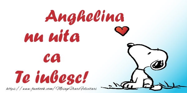 Felicitari de dragoste - Anghelina nu uita ca Te iubesc!