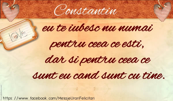Dragoste Constantin eu te iubesc nu numai  pentru ceea ce esti,  dar si pentru ceea ce sunt eu cand sunt cu tine.