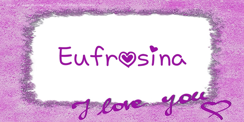 Felicitari de dragoste - Eufrosina I love you!