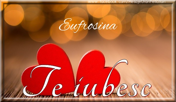 Felicitari de dragoste - Eufrosina Te iubesc