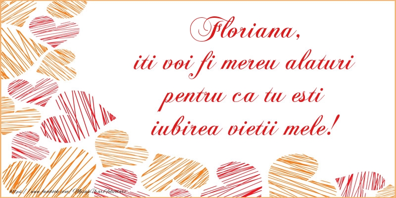  Felicitari de dragoste - ❤️❤️❤️ Inimioare | Floriana, iti voi fi mereu alaturi pentru ca tu esti iubirea vietii mele!