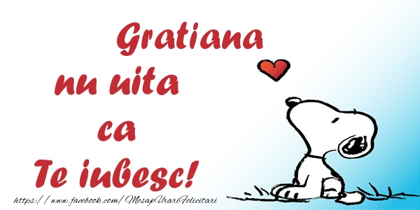 Felicitari de dragoste - Gratiana nu uita ca Te iubesc!