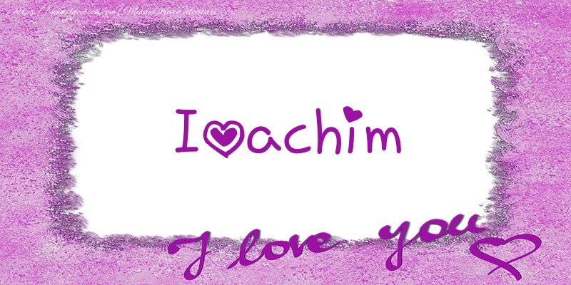Felicitari de dragoste - ❤️❤️❤️ Flori & Inimioare | Ioachim I love you!