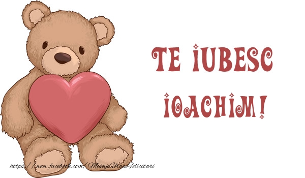 Felicitari de dragoste - Ursuleti | Te iubesc Ioachim!