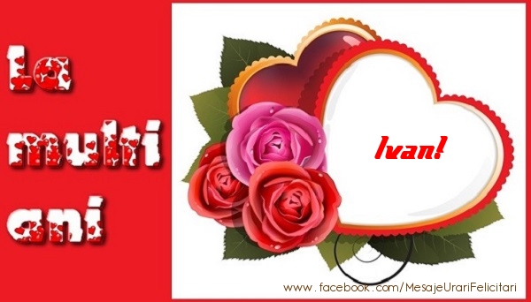  Felicitari de dragoste - ❤️❤️❤️ Inimioare & Trandafiri | La multi ani Ivan!