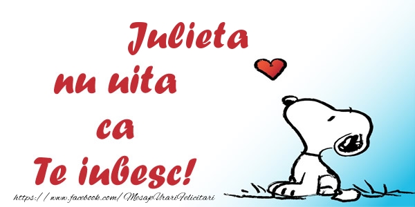 Felicitari de dragoste - Julieta nu uita ca Te iubesc!