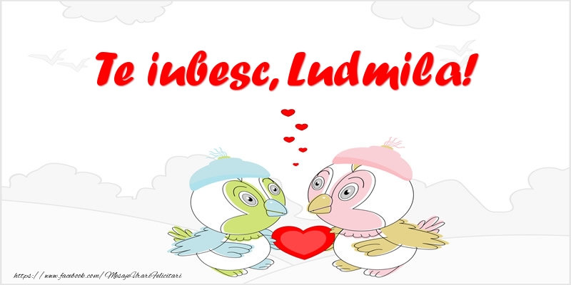 Felicitari de dragoste - Haioase | Te iubesc, Ludmila!