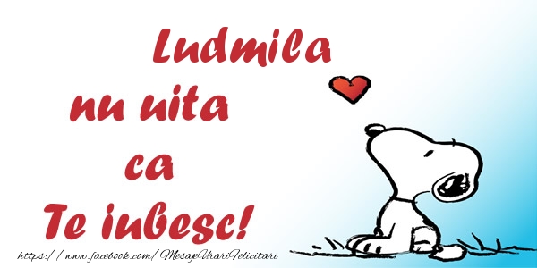 Felicitari de dragoste - Ludmila nu uita ca Te iubesc!