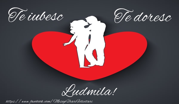 Felicitari de dragoste - Te iubesc, Te doresc Ludmila!