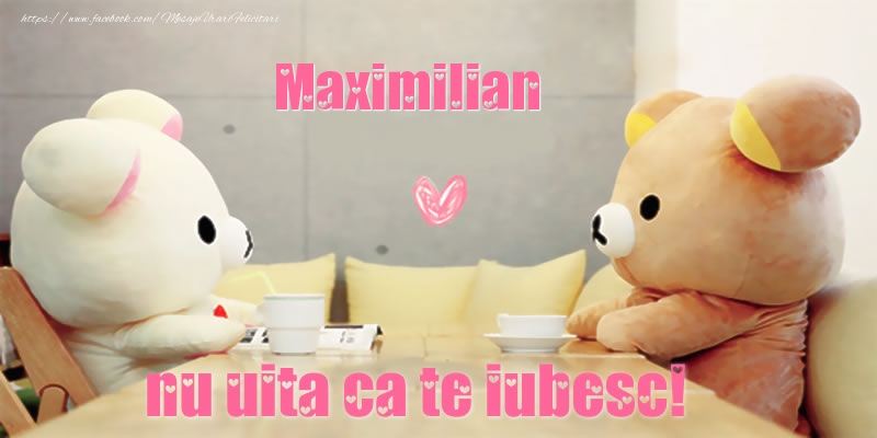 Felicitari de dragoste - Maximilian, nu uita ca te iubesc!