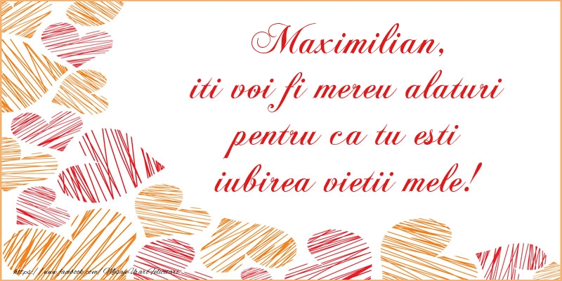  Felicitari de dragoste - ❤️❤️❤️ Inimioare | Maximilian, iti voi fi mereu alaturi pentru ca tu esti iubirea vietii mele!