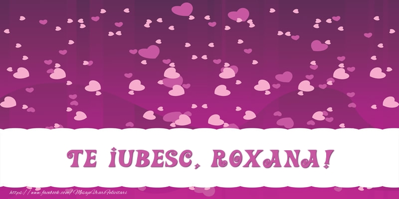 Felicitari de dragoste - ❤️❤️❤️ Inimioare | Te iubesc, Roxana!