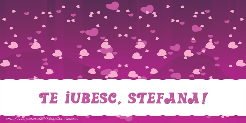 Felicitari de dragoste - ❤️❤️❤️ Inimioare | Te iubesc, Stefana!