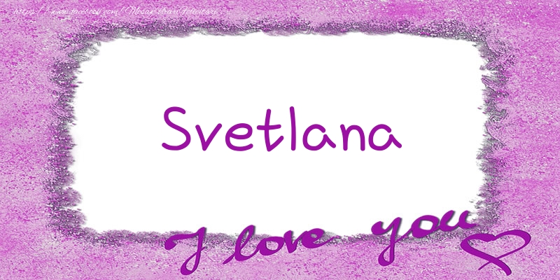 Felicitari de dragoste - ❤️❤️❤️ Flori & Inimioare | Svetlana I love you!