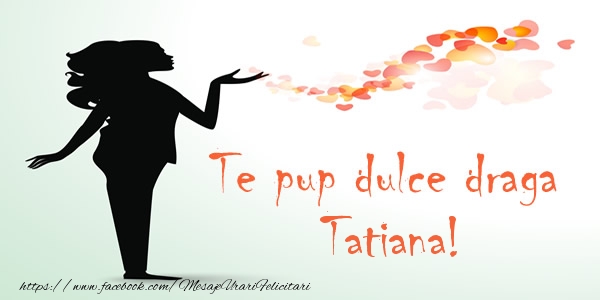 Dragoste Te pup dulce draga Tatiana!