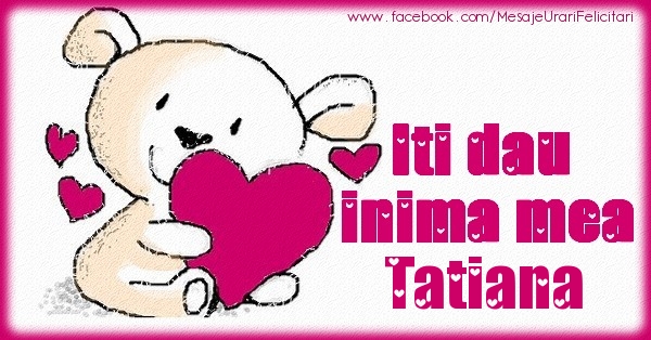 Felicitari de dragoste - Iti dau inima mea Tatiana