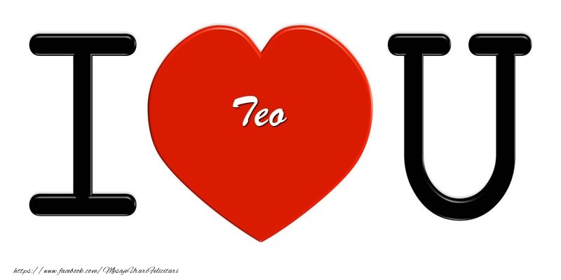  Felicitari de dragoste -  Teo I love you!