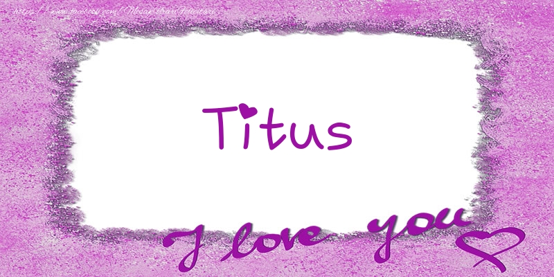  Felicitari de dragoste - ❤️❤️❤️ Flori & Inimioare | Titus I love you!