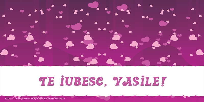  Felicitari de dragoste - ❤️❤️❤️ Inimioare | Te iubesc, Vasile!