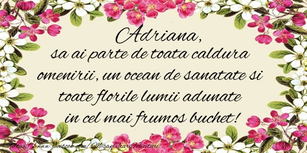 La multi ani Adriana, sa ai parte de toata caldura omenirii, un ocean de sanatate si toate florile lumii adunate in cel mai frumos buchet!