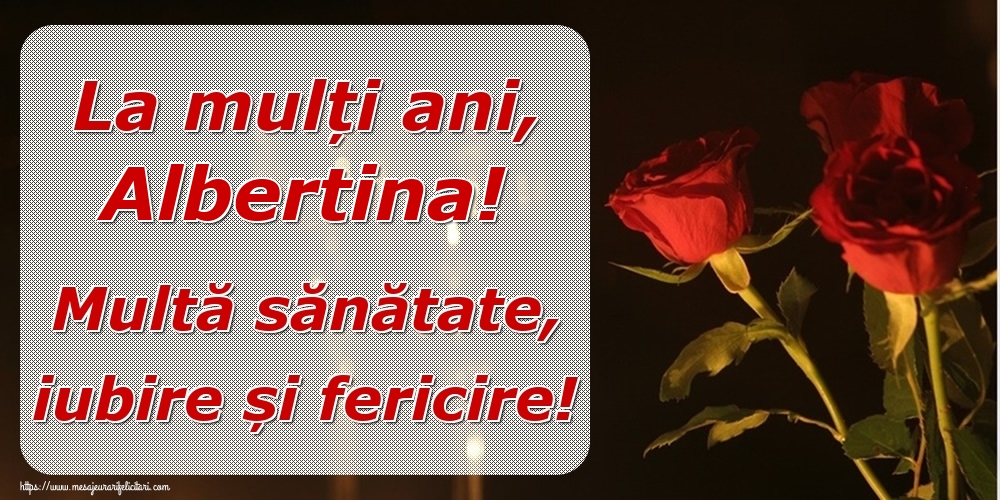  Felicitari de la multi ani - Trandafiri | La mulți ani, Albertina! Multă sănătate, iubire și fericire!