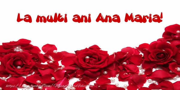 Felicitari de la multi ani - Flori & Trandafiri | La multi ani Ana Maria!