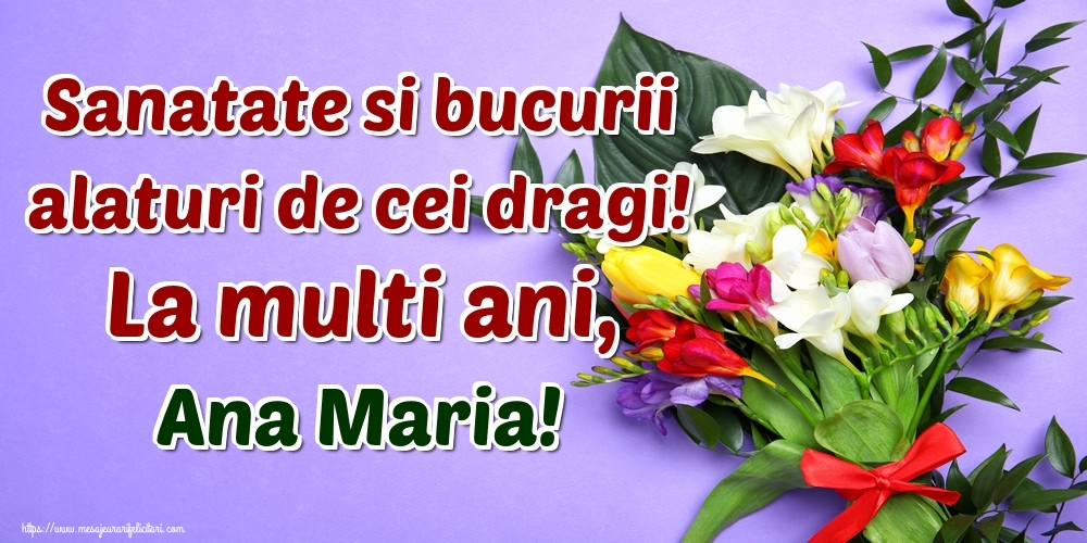  Felicitari de la multi ani - Flori | Sanatate si bucurii alaturi de cei dragi! La multi ani, Ana Maria!