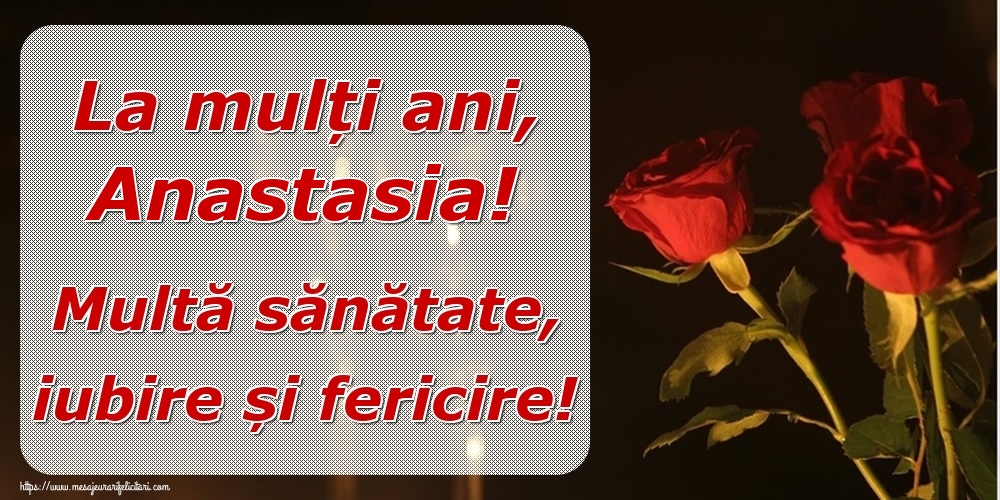  Felicitari de la multi ani - Trandafiri | La mulți ani, Anastasia! Multă sănătate, iubire și fericire!