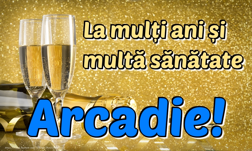  Felicitari de la multi ani - Sampanie | La mulți ani multă sănătate Arcadie!