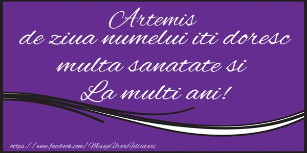 Felicitari de la multi ani - Artemis de ziua numelui iti doresc multa sanatate si La multi ani!