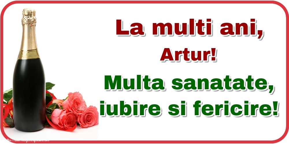 Felicitari de la multi ani - Flori & Sampanie | La multi ani, Artur! Multa sanatate, iubire si fericire!