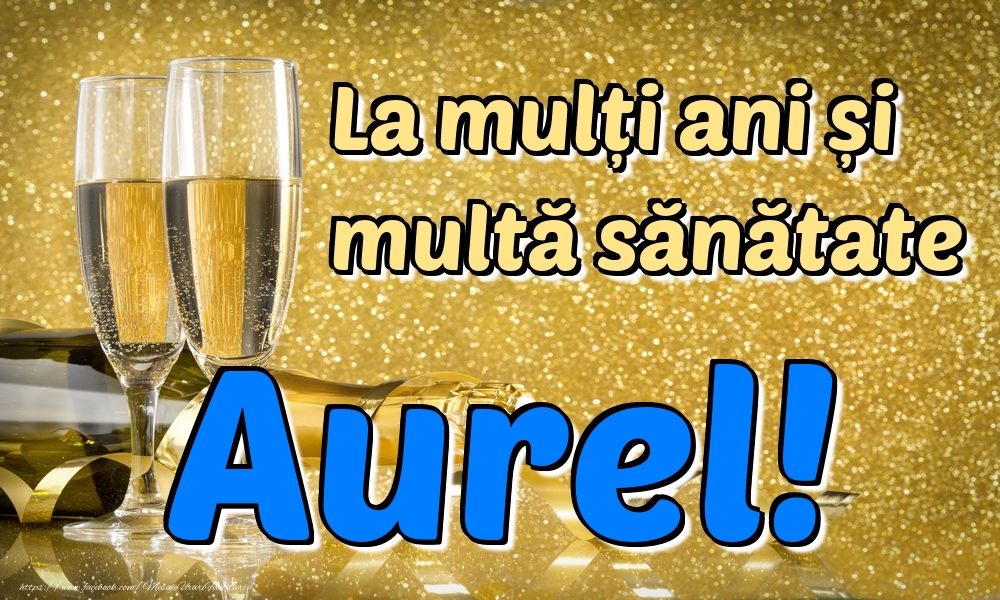  Felicitari de la multi ani - Sampanie | La mulți ani multă sănătate Aurel!