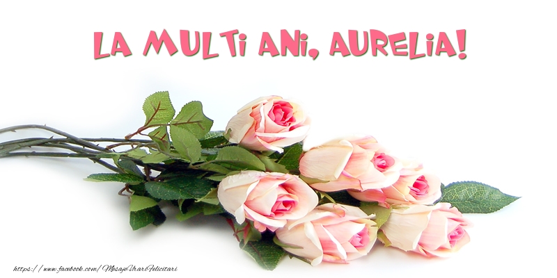  Felicitari de la multi ani - Trandafiri: La multi ani, Aurelia!