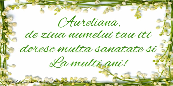  Felicitari de la multi ani - Flori & Mesaje | Aureliana de ziua numelui tau iti doresc multa sanatate si La multi ani!