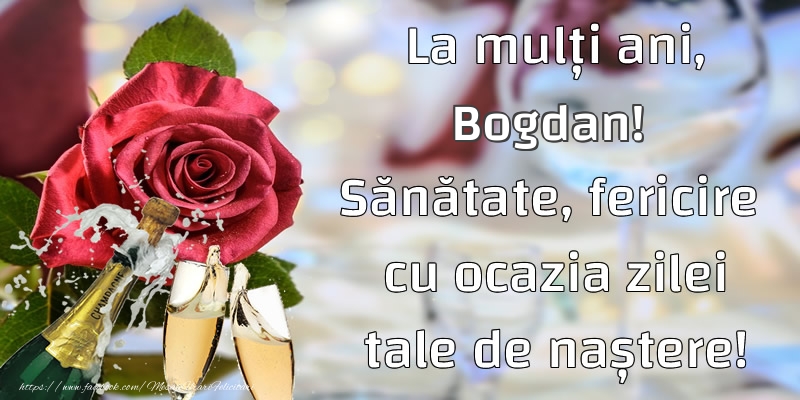 Felicitari de la multi ani - Flori & Sampanie | La mulți ani, Bogdan! Sănătate, fericire cu ocazia zilei tale de naștere!