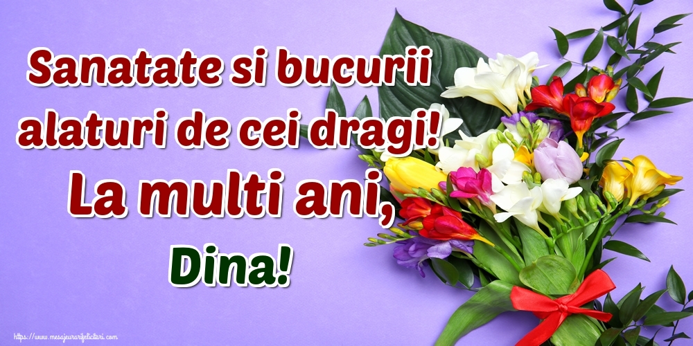  Felicitari de la multi ani - Flori | Sanatate si bucurii alaturi de cei dragi! La multi ani, Dina!