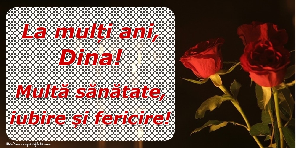  Felicitari de la multi ani - Trandafiri | La mulți ani, Dina! Multă sănătate, iubire și fericire!
