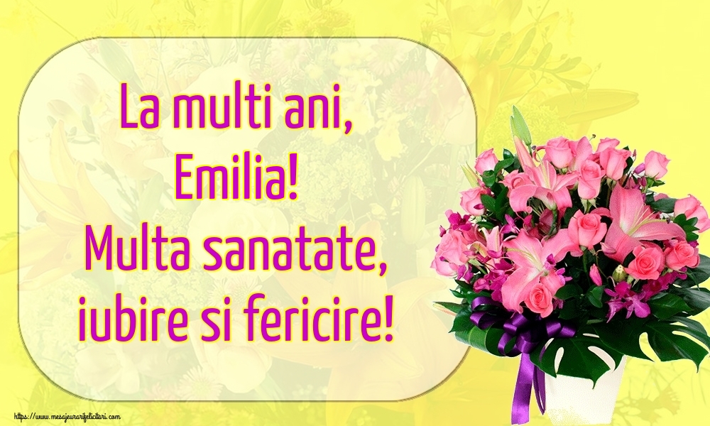 Felicitari de la multi ani - Flori | La multi ani, Emilia! Multa sanatate, iubire si fericire!