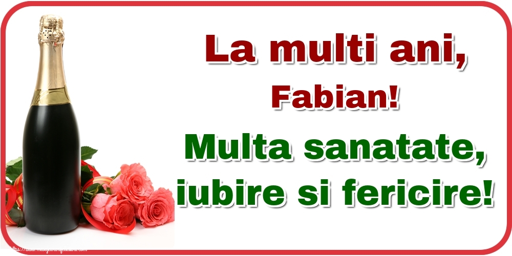 Felicitari de la multi ani - Flori & Sampanie | La multi ani, Fabian! Multa sanatate, iubire si fericire!