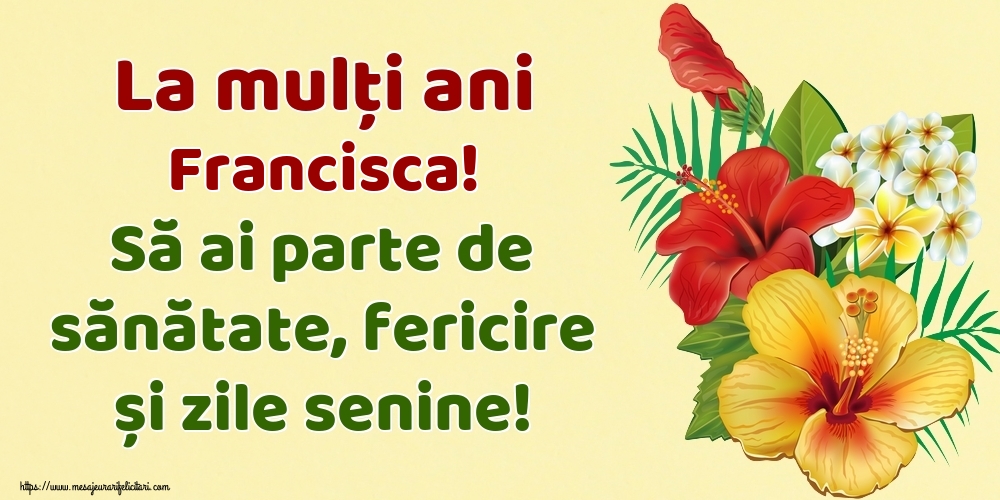 Felicitari de la multi ani - La mulți ani Francisca! Să ai parte de sănătate, fericire și zile senine!