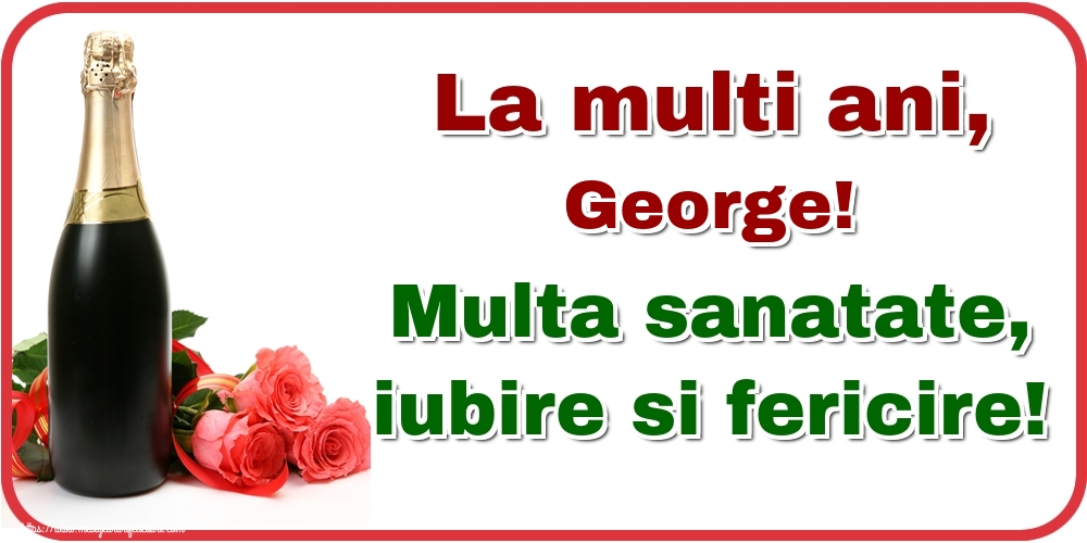  Felicitari de la multi ani - Flori & Sampanie | La multi ani, George! Multa sanatate, iubire si fericire!