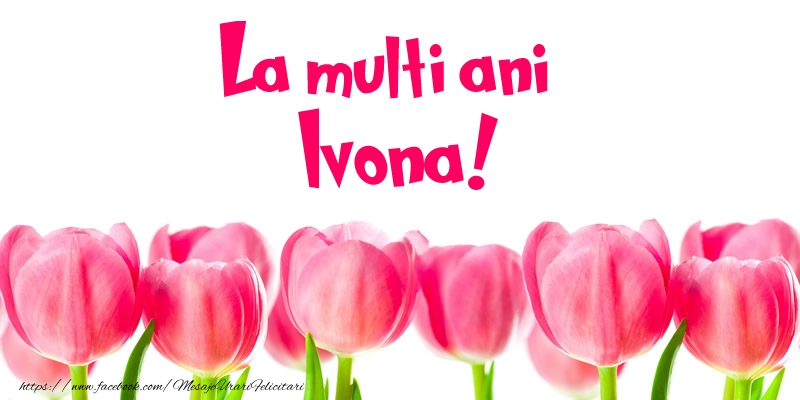  Felicitari de la multi ani - Flori & Lalele | La multi ani Ivona!